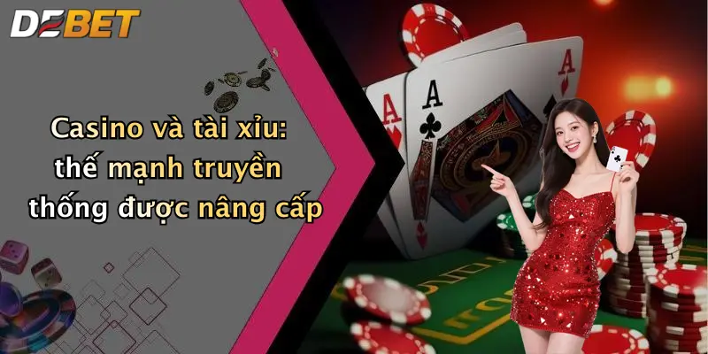 Casino và tài xỉu: thế mạnh truyền thống được nâng cấp