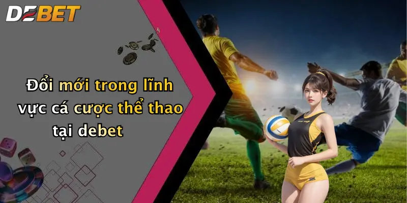Đổi mới trong lĩnh vực cá cược thể thao tại debet