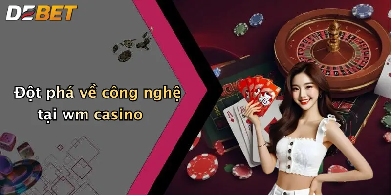 Đột phá về công nghệ tại wm casino