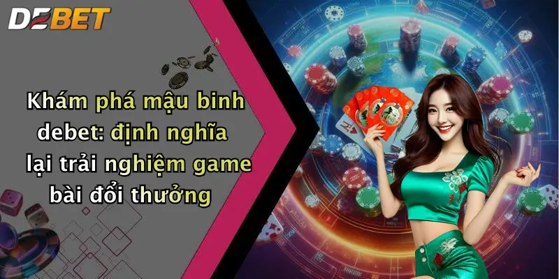 Khám phá mậu binh debet: định nghĩa lại trải nghiệm game bài đổi thưởng