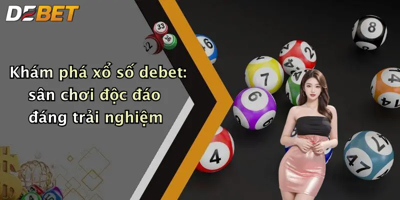 Khám phá xổ số debet: sân chơi độc đáo đáng trải nghiệm