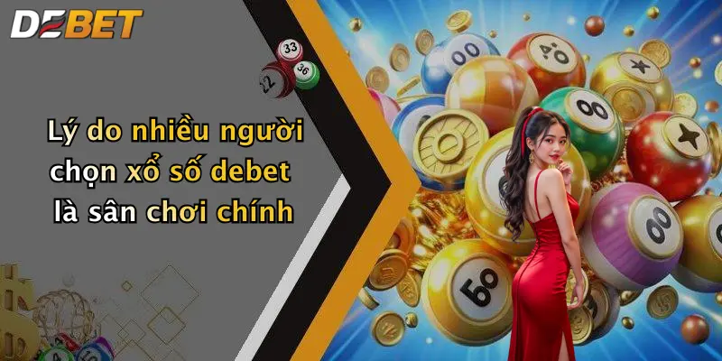 Lý do nhiều người chọn xổ số debet là sân chơi chính