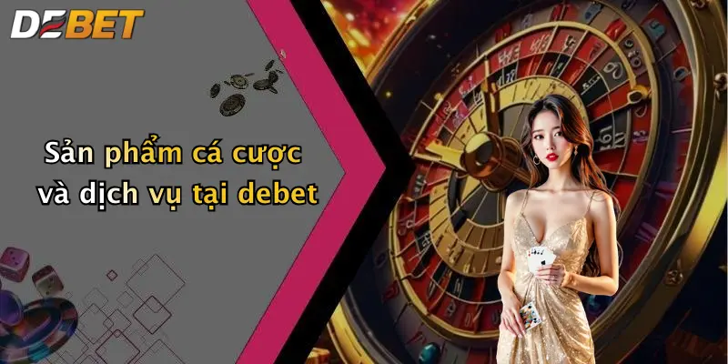 Sản phẩm cá cược và dịch vụ tại debet