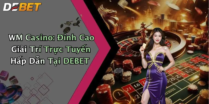 WM Casino: Đỉnh Cao Giải Trí Trực Tuyến Hấp Dẫn Tại DEBET